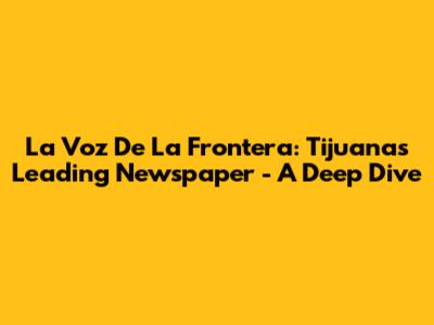 La Voz De La Frontera: Tijuana's Leading Newspaper - A Deep Dive