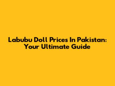 Labubu Doll Prices In Pakistan: Your Ultimate Guide