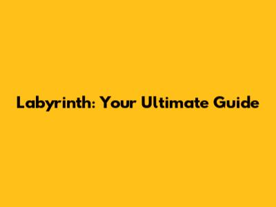 Labyrinth: Your Ultimate Guide