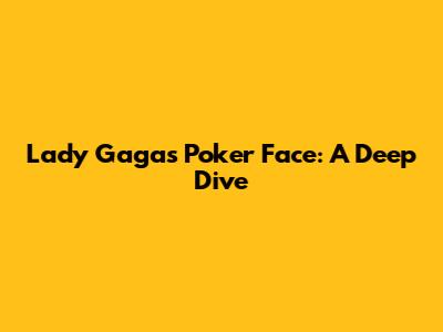 Lady Gaga's Poker Face: A Deep Dive
