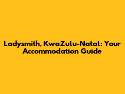 Ladysmith, KwaZulu-Natal: Your Accommodation Guide