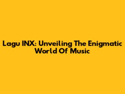Lagu INX: Unveiling The Enigmatic World Of Music