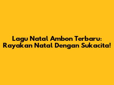 Lagu Natal Ambon Terbaru: Rayakan Natal Dengan Sukacita!