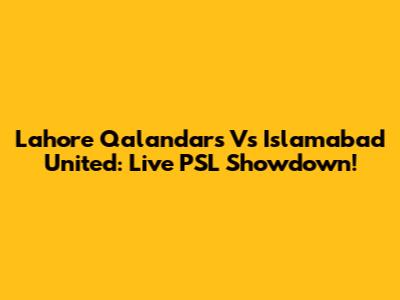Lahore Qalandars Vs Islamabad United: Live PSL Showdown!
