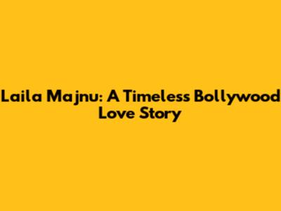 Laila Majnu: A Timeless Bollywood Love Story