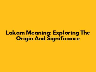 Lakam Meaning: Exploring The Origin And Significance