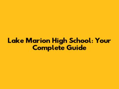 Lake Marion High School: Your Complete Guide