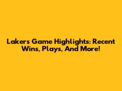 Lakers Game Highlights: Recent Wins, Plays, And More!