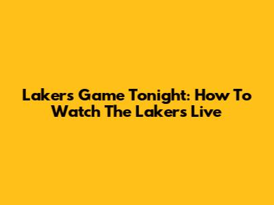 Lakers Game Tonight: How To Watch The Lakers Live