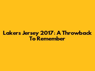 Lakers Jersey 2017: A Throwback To Remember
