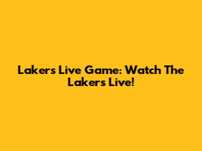 Lakers Live Game: Watch The Lakers Live!