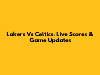 Lakers Vs Celtics: Live Scores & Game Updates
