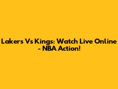Lakers Vs Kings: Watch Live Online - NBA Action!