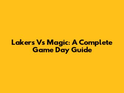 Lakers Vs Magic: A Complete Game Day Guide