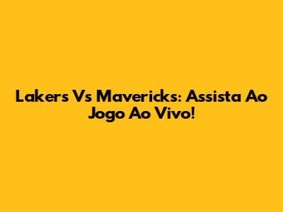 Lakers Vs Mavericks: Assista Ao Jogo Ao Vivo!
