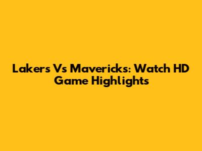 Lakers Vs Mavericks: Watch HD Game Highlights