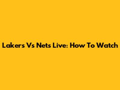 Lakers Vs Nets Live: How To Watch