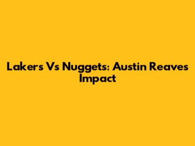 Lakers Vs Nuggets: Austin Reaves' Impact