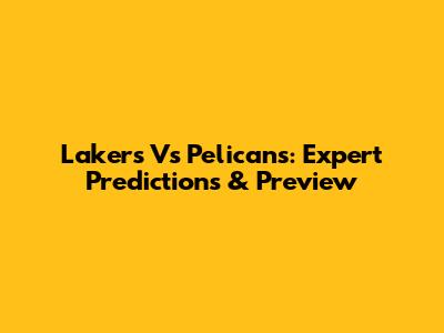 Lakers Vs Pelicans: Expert Predictions & Preview