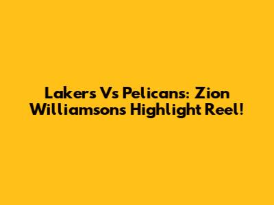 Lakers Vs Pelicans: Zion Williamson's Highlight Reel!