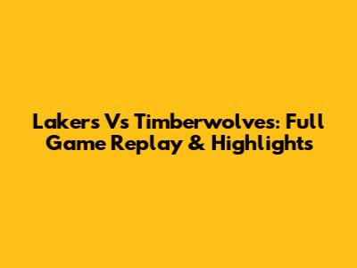 Lakers Vs Timberwolves: Full Game Replay & Highlights