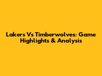 Lakers Vs Timberwolves: Game Highlights & Analysis