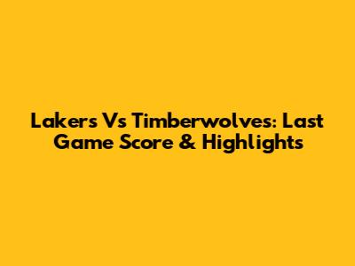 Lakers Vs Timberwolves: Last Game Score & Highlights