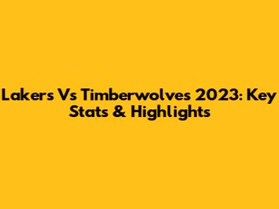 Lakers Vs Timberwolves 2023: Key Stats & Highlights