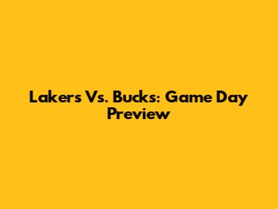 Lakers Vs. Bucks: Game Day Preview
