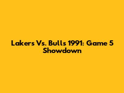 Lakers Vs. Bulls 1991: Game 5 Showdown