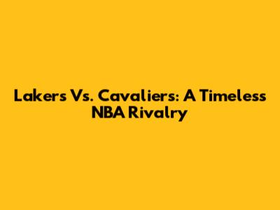 Lakers Vs. Cavaliers: A Timeless NBA Rivalry