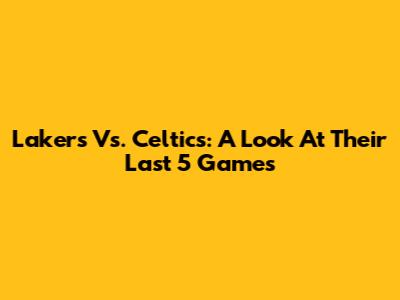 Lakers Vs. Celtics: A Look At Their Last 5 Games