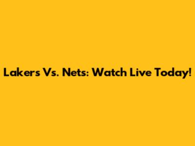 Lakers Vs. Nets: Watch Live Today!