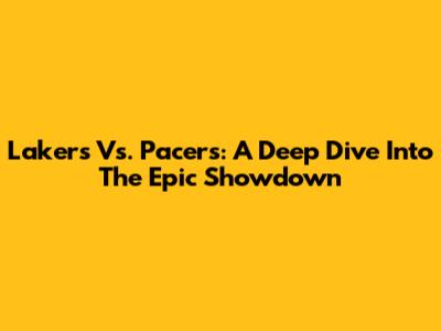 Lakers Vs. Pacers: A Deep Dive Into The Epic Showdown