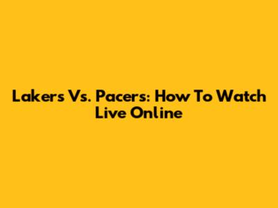 Lakers Vs. Pacers: How To Watch Live Online