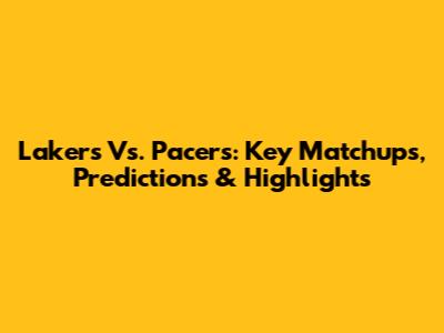 Lakers Vs. Pacers: Key Matchups, Predictions & Highlights