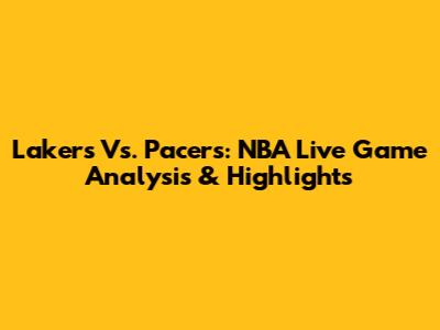 Lakers Vs. Pacers: NBA Live Game Analysis & Highlights