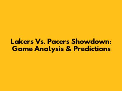 Lakers Vs. Pacers Showdown: Game Analysis & Predictions