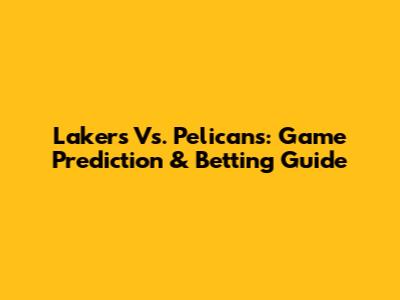 Lakers Vs. Pelicans: Game Prediction & Betting Guide