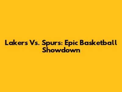 Lakers Vs. Spurs: Epic Basketball Showdown
