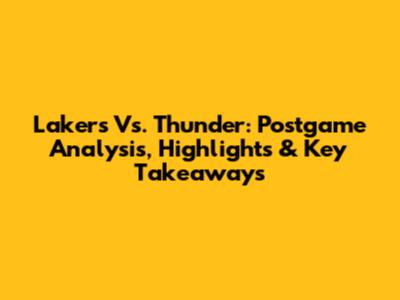 Lakers Vs. Thunder: Postgame Analysis, Highlights & Key Takeaways