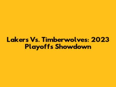 Lakers Vs. Timberwolves: 2023 Playoffs Showdown