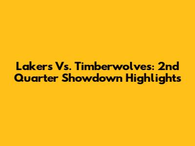 Lakers Vs. Timberwolves: 2nd Quarter Showdown Highlights
