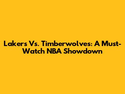Lakers Vs. Timberwolves: A Must-Watch NBA Showdown