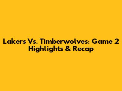 Lakers Vs. Timberwolves: Game 2 Highlights & Recap
