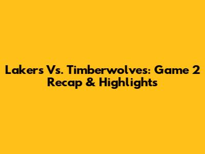 Lakers Vs. Timberwolves: Game 2 Recap & Highlights