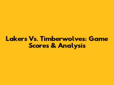 Lakers Vs. Timberwolves: Game Scores & Analysis