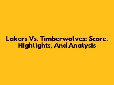 Lakers Vs. Timberwolves: Score, Highlights, And Analysis