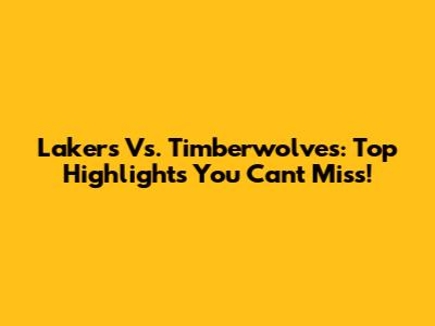 Lakers Vs. Timberwolves: Top Highlights You Can't Miss!