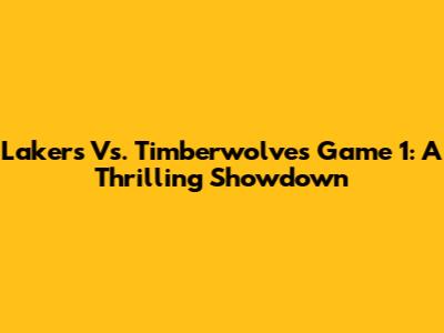 Lakers Vs. Timberwolves Game 1: A Thrilling Showdown